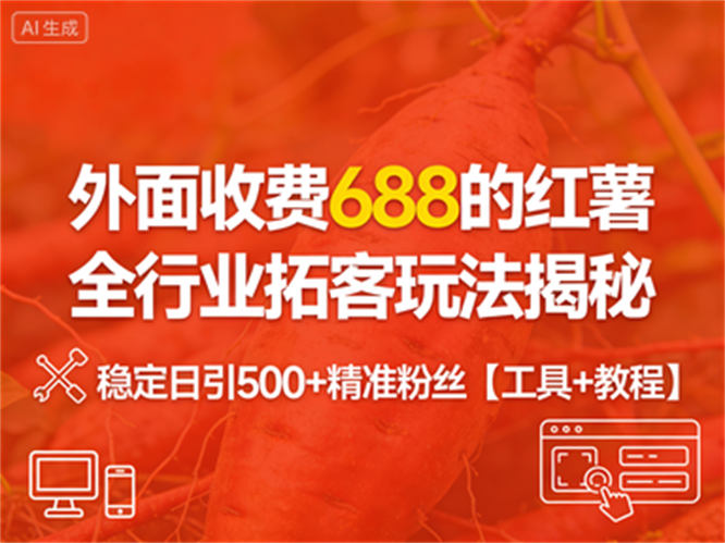 外面收费688的红薯全行业拓客玩法揭秘，稳定日引500+精准粉丝【工具+教程】-侠客资源
