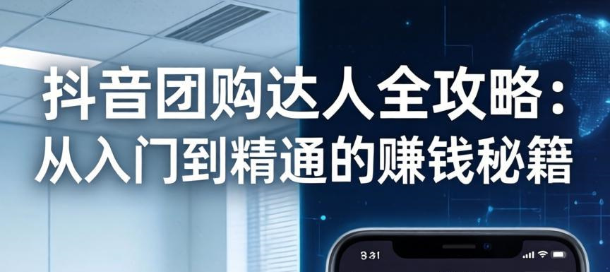 抖音团购达人全攻略：从入门到精通的赚钱秘籍-侠客资源