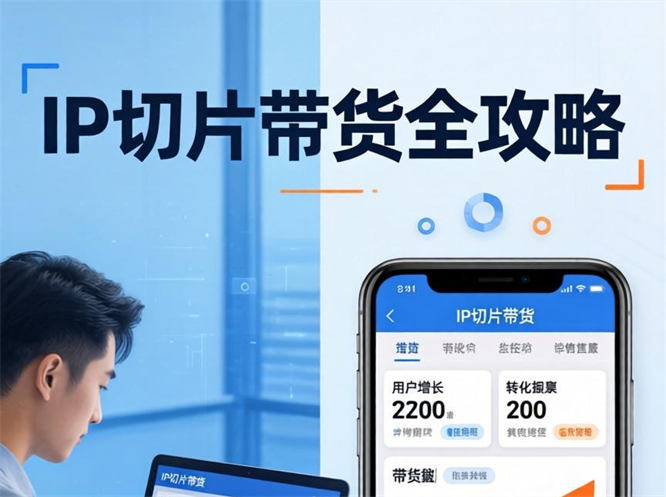 IP切片带货全攻略：起号运营到爆款制造的实战指南-侠客资源