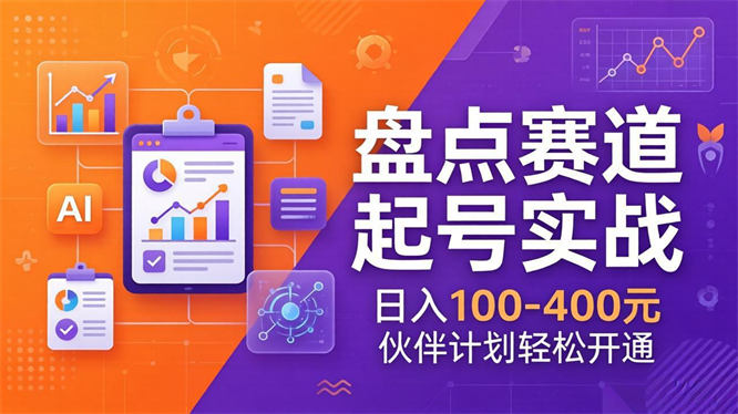 TOP盘点赛道起号实战：十大系列+AI文案+高清剪辑，日入100-400元伙伴计划轻松开通-侠客资源
