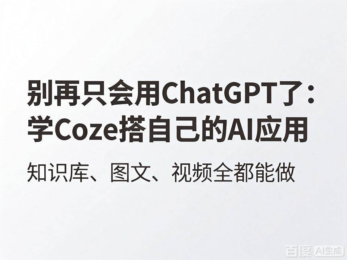 别再只会用ChatGPT了：学Coze搭自己的AI应用，知识库、图文、视频全都能做-侠客资源