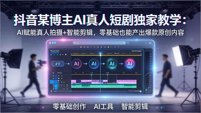 AI真人短剧独家教学：AI赋能真人拍摄+智能剪辑，零基础也能产出爆款原创内容-侠客资源