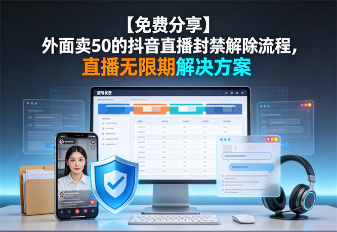 【免费分享】外面卖50的最新抖音直播封禁解除流程,直播无限期解决方案-32互游